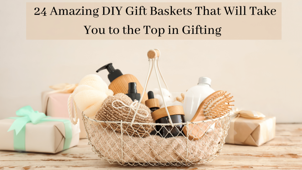 24 Most Amazing DIY Gift Baskets That Will Take You To The Top In Gifting