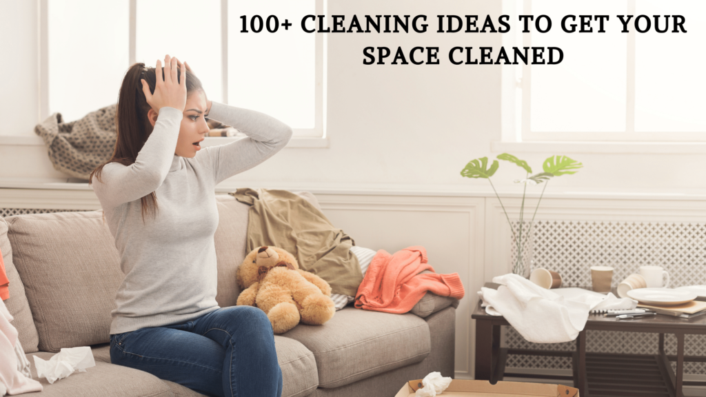 100+ Cleaning Ideas to get your space cleaned